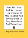 Birds That Hunt and Are Hunted: Life Histories of One Hundred and Seventy Birds of Prey, Game Birds and Water-Fowls - Neltje Blanchan