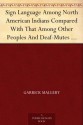 Sign Language Among North American Indians Compared With That Among Other Peoples And Deaf-Mutes First Annual Report of the Bureau of Ethnology to the ... Office, Washington, 1881, pages 263-552 - Garrick Mallery