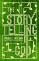 The Storytelling God: Seeing the Glory of Jesus in His Parables - Jared C. Wilson