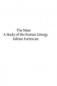 The Mass: A Study of the Roman Liturgy - Adrian Fortescue