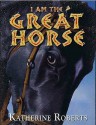 I Am The Great Horse - Katherine Roberts