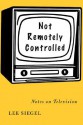 Not Remotely Controlled: Notes on Television - Lee Siegel