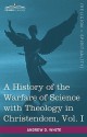 A History of the Warfare of Science with Theology in Christendom, Vol. I (in Two Volumes) - Andrew Dickson White