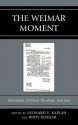 The Weimar Moment: Liberalism, Political Theology, and Law - Leonard V. Kaplan, Rudy Koshar, Peter C. Caldwell, Christophe Chalamet, Rodrigo Chacón, Gary J. Dorrien, Robert Gibbs, Peter E. Gordon, Udi Greenberg, Jeffrey C. Herf, Michael Hollerich, Michael W. Jennings, Gregory Kaplan, John P. McCormick, Michael McGillen, Samuel Mo