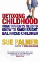 Detoxing Childhood: What Parents Need To Know To Raise Happy, Successful Children - Sue Palmer