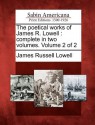 The Poetical Works of James R. Lowell: Complete in Two Volumes. Volume 2 of 2 - James Russell Lowell