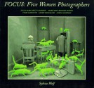 Focus: Five Women Photographers: Julia Margaret Cameron, Margaret Bourke-White, Flor Garduno, Sandy Skoglund, Lorna Simpson - Sylvia Wolf, Abby Levine, Julia Margaret Cameron, Margaret Bourke-White, Lorna Simpson, Flor Garduno, Sandy Skoglund