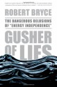 Gusher of Lies: The Dangerous Delusions of "Energy Independence" - Robert Bryce