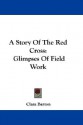 A Story of the Red Cross: Glimpses of Field Work - Clara Barton