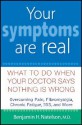 Your Symptoms Are Real: What to Do When Your Doctor Says Nothing Is Wrong - Benjamin H. Natelson