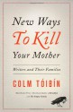 New Ways to Kill Your Mother: Writers and Their Families - Colm Tóibín