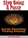 Stop Being a Pussy and Do Something Fucking Amazing - Tiffany Banks