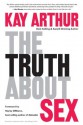 The Truth About Sex: What the World Won't Tell You and God Wants You to Know - Kay Arthur