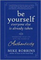 Be Yourself, Everyone Else Is Already Taken: Transform Your Life with the Power of Authenticity - Mike Robbins