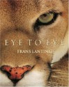 Eye to Eye: Intimate Encounters with the Animal World - Christine Eckstrom, Frans Lanting