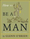 How To Be A Man: [A Guide To Style And Behavior For The Modern Gentleman] - Glenn O'Brien