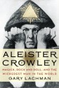 Aleister Crowley: Magick, Rock and Roll, and the Wickedest Man in the World - Gary Lachman