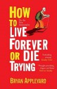 How To Live Forever Or Die Trying: On The New Immortality - Bryan Appleyard