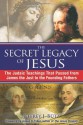 The Secret Legacy of Jesus: The Judaic Teachings That Passed from James the Just to the Founding Fathers - Jeffrey J. Bütz, James D. Tabor, Jeffrey J. Butz