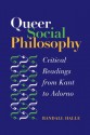 Queer Social Philosophy: CRITICAL READINGS FROM KANT TO ADORNO - Randall Halle