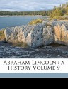 Abraham Lincoln: A History, Vol 9 - John George Nicolay