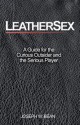 Leathersex: A Guide for the Curious Outsider and the Serious Player - Joseph W. Bean