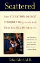 Scattered: How Attention Deficit Disorder Originates and What You Can Do About It - Gabor Maté