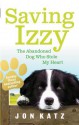 Saving Izzy: The Abandoned Dog Who Stole My Heart - Jon Katz