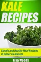 Kale Recipes: Simple and Healthy Meal Recipe in Under 45 Minutes (45-Minute Simple and Healthy Recipes) - Lisa Woods