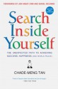 Search Inside Yourself: The Unexpected Path to Achieving Success, Happiness (And World Peace) - Chade-Meng Tan