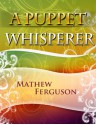 A Puppet Whisperer: 100 Two Sentence Stories - Mathew Ferguson