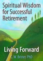 Spiritual Wisdom for Sucessful Retirement: Living Forward - C.W. Brister