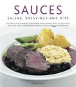 Sauces, Salsas, Dressings & Dips: The Art of Sauce Making: Transform Your Cooking with 150 Delicious Ideas for Every Kind of Dish, Shown in 300 Stunning Photographs - Christine France