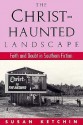 The Christ Haunted Landscape: Faith And Doubt In Southern Fiction - Susan Ketchin, Susan Ketchum