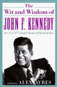 The Wit and Wisdom of John F. Kennedy: An A-to-Z Compendium of Quotations - John F. Kennedy, Anne Ayres, Alex Ayres