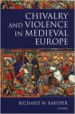 Chivalry and Violence in Medieval Europe - Richard W. Kaeuper