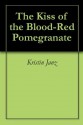 The Kiss of the Blood-Red Pomegranate - Kristin Janz