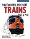 How To Draw and Paint Trains Like a Pro - Mitch Markovitz, Mike Schafer