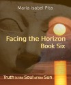 Facing the Horizon - Book Six (Truth is the Soul of the Sun) - Maria Isabel Pita