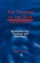 The Trespass of the Sign: Deconstruction, Theology, and Philosophy - Kevin Hart