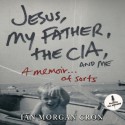 Jesus, My Father, The CIA, and Me: A Memoir. . . of Sorts (Audio) - Ian Morgan Cron