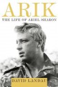 Arik: The Life of Ariel Sharon - David Landau