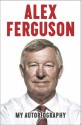 Alex Ferguson: My Autobiography - Alex Ferguson