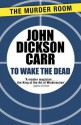 To Wake The Dead (Dr Gideon Fell) - John Dickson Carr