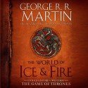 The World of Ice & Fire: The Untold History of Westeros and the Game of Thrones - George R.R. Martin, George R.R. Martin, George R.R. Martin