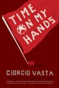 Time on My Hands: A Novel - Giorgio Vasta