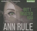 But I Trusted You: And Other True Cases - Laural Merlington, Ann Rule