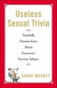 Useless Sexual Trivia: Tastefully Prurient Facts About Everyone's Favorite Subject - Shane Mooney