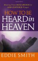 How to Be Heard in Heaven: Moving from Need-Driven to God-Centered Prayer - Eddie Smith