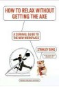 How to Relax Without Getting the Axe: A Survival Guide to the New Workplace - Stanley Bing